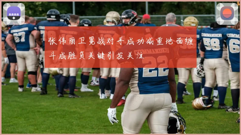 张伟丽卫冕战对手成功减重地面缠斗成胜负关键引发关注