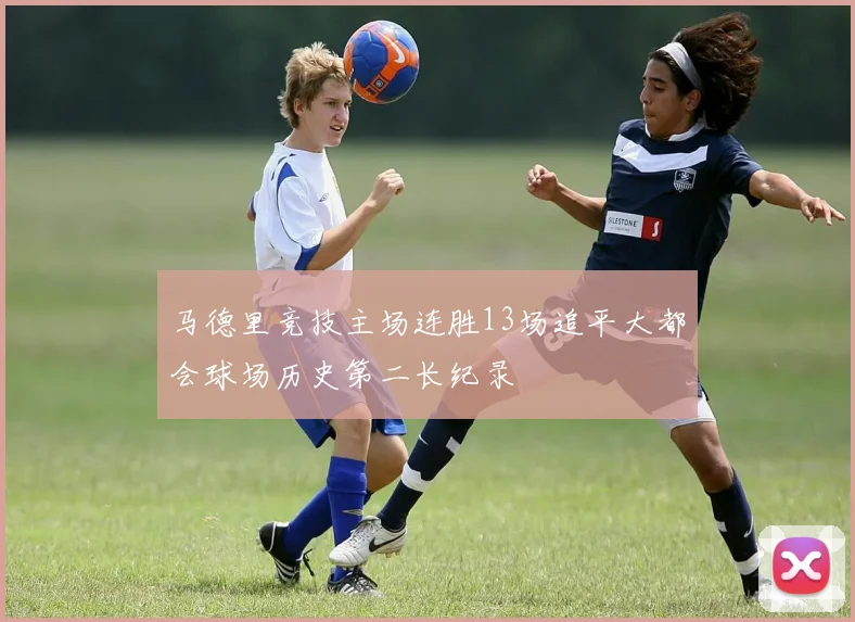 马德里竞技主场连胜13场追平大都会球场历史第二长纪录
