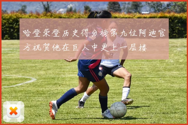 哈登荣登历史得分榜第九位阿迪官方祝贺他在巨人中更上一层楼