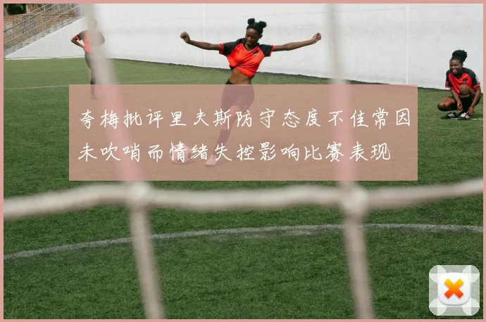 夸梅批评里夫斯防守态度不佳常因未吹哨而情绪失控影响比赛表现