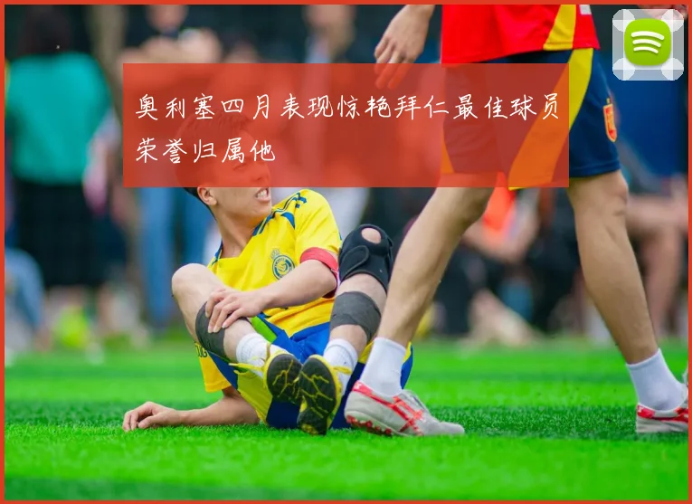 奥利塞四月表现惊艳拜仁最佳球员荣誉归属他